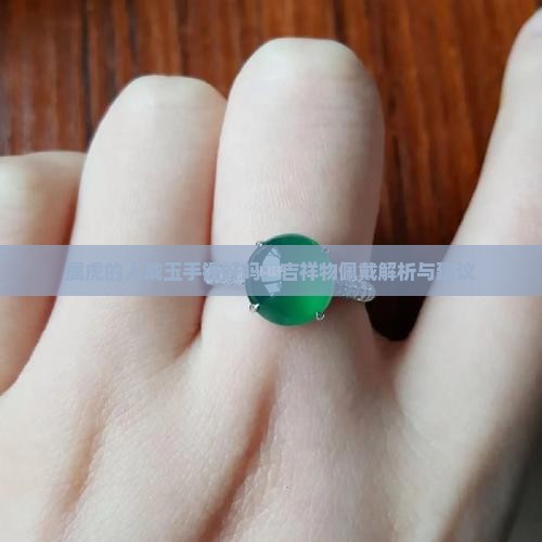 属虎的人戴玉手镯好吗：吉祥物佩戴解析与建议