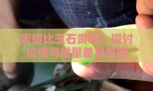 蜜蜡比玉石贵吗：探讨价值与重量差异原因