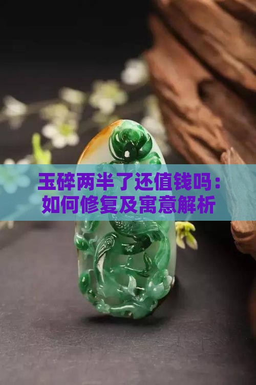 玉碎两半了还值钱吗：如何修复及寓意解析