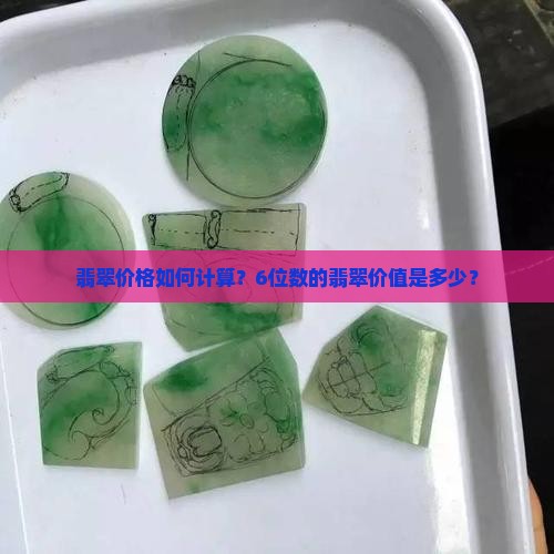 翡翠价格如何计算？6位数的翡翠价值是多少？