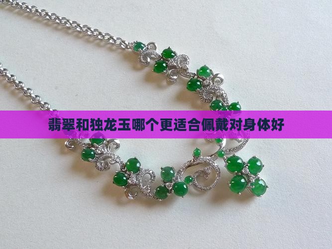 翡翠和独龙玉哪个更适合佩戴对身体好