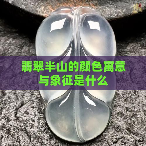 翡翠半山的颜色寓意与象征是什么
