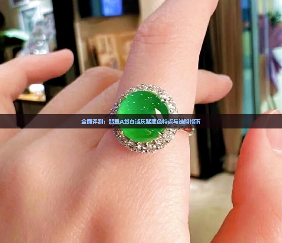 全面评测：翡翠A货白淡灰紫颜色特点与选购指南
