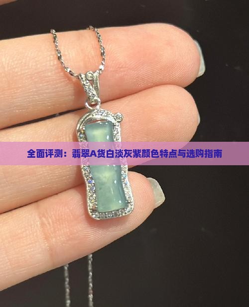 全面评测：翡翠A货白淡灰紫颜色特点与选购指南
