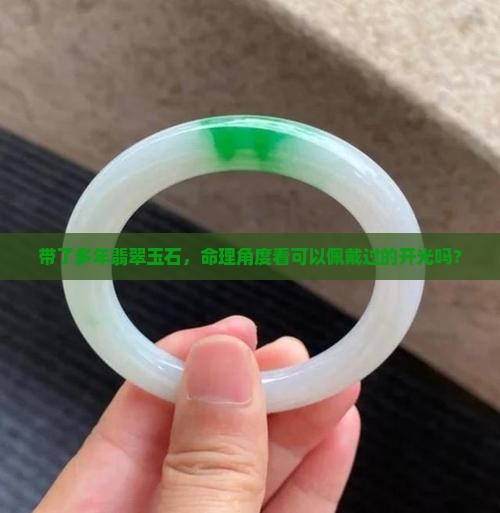带了多年翡翠玉石，命理角度看可以佩戴过的开光吗？
