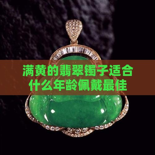 满黄的翡翠镯子适合什么年龄佩戴最佳