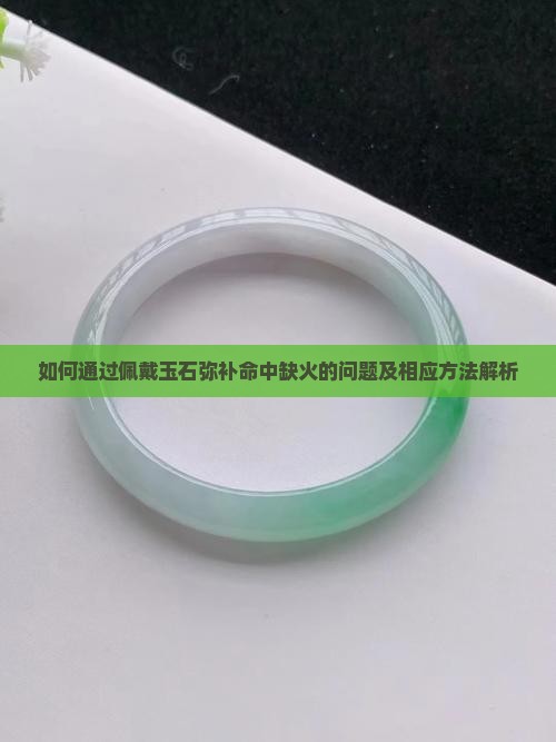 如何通过佩戴玉石弥补命中缺火的问题及相应方法解析