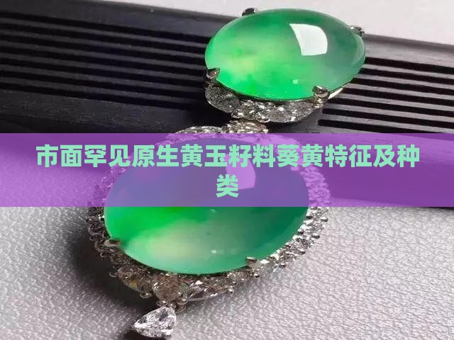 市面罕见原生黄玉籽料葵黄特征及种类