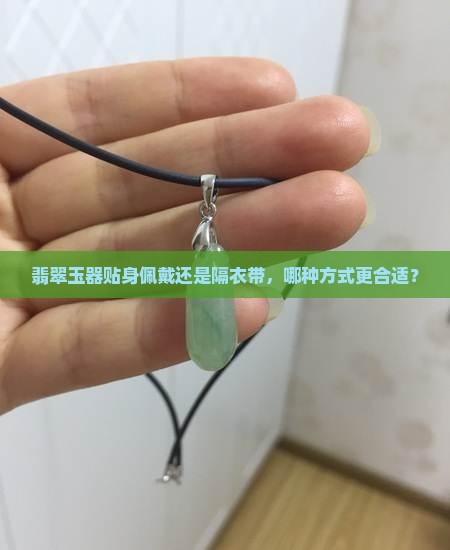 翡翠玉器贴身佩戴还是隔衣带，哪种方式更合适？