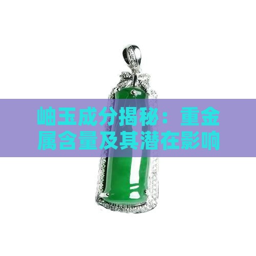 岫玉成分揭秘：重金属含量及其潜在影响探究