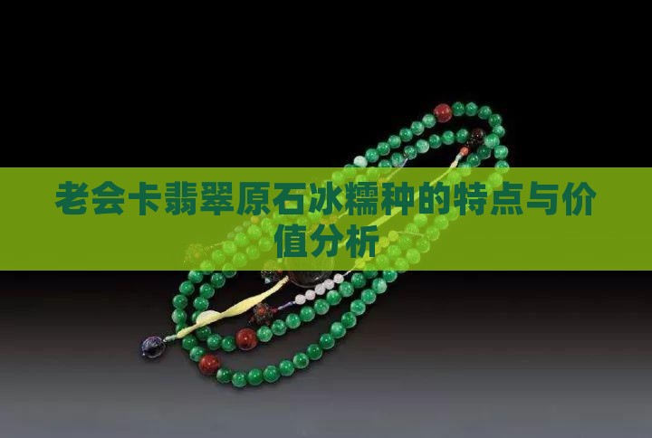 老会卡翡翠原石冰糯种的特点与价值分析