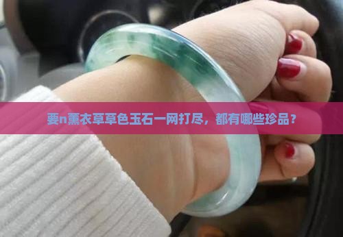 要n薰衣草草色玉石一网打尽，都有哪些珍品？