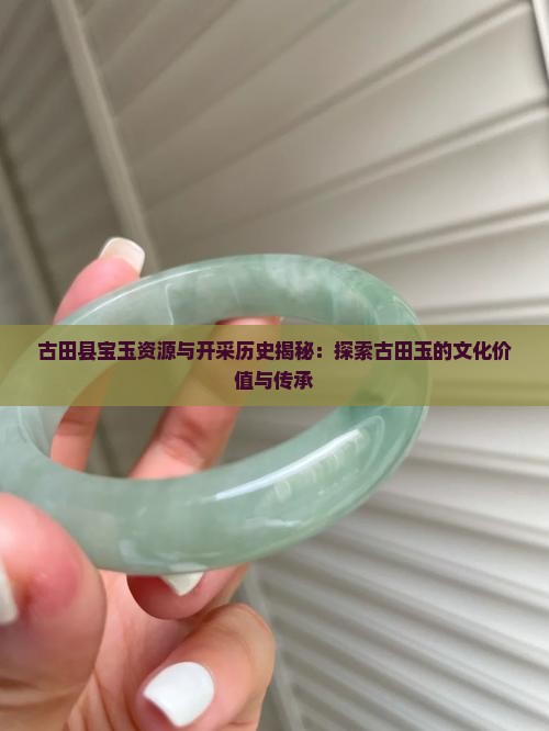 古田县宝玉资源与开采历史揭秘：探索古田玉的文化价值与传承