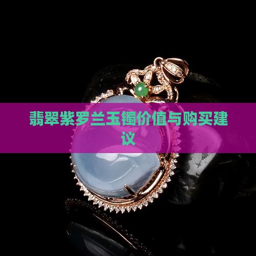 翡翠紫罗兰玉镯价值与购买建议