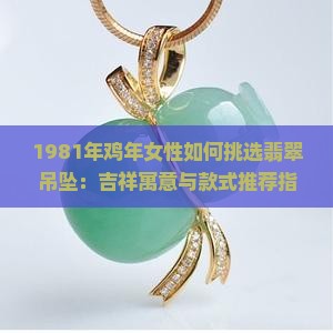 1981年鸡年女性如何挑选翡翠吊坠：吉祥寓意与款式推荐指南