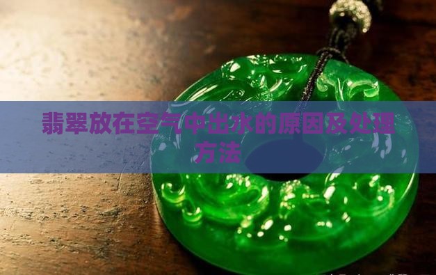 翡翠放在空气中出水的原因及处理方法