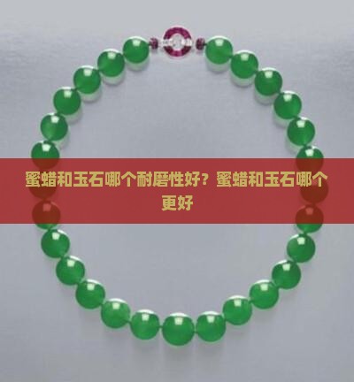 蜜蜡和玉石哪个耐磨性好？蜜蜡和玉石哪个更好