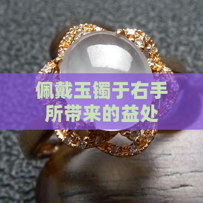 佩戴玉镯于右手所带来的益处
