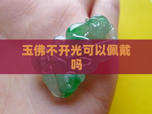 玉佛不开光可以佩戴吗