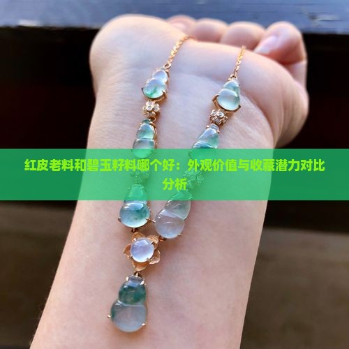 红皮老料和碧玉籽料哪个好：外观价值与收藏潜力对比分析