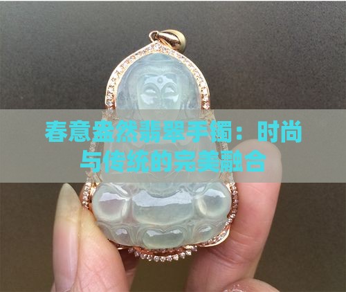 春意盎然翡翠手镯：时尚与传统的完美融合