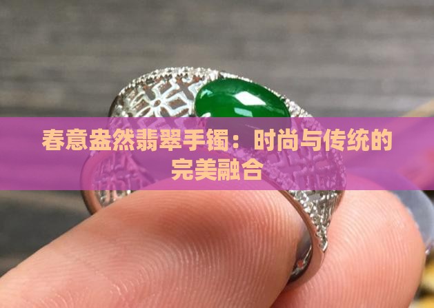 春意盎然翡翠手镯：时尚与传统的完美融合