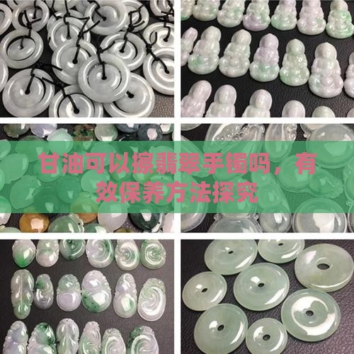甘油可以擦翡翠手镯吗，有效保养方法探究