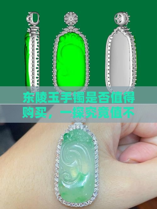 东陵玉手镯是否值得购买，一探究竟值不值