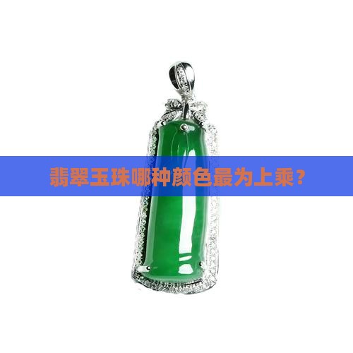 翡翠玉珠哪种颜色最为上乘？