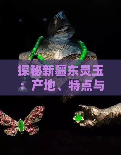 探秘新疆东灵玉：产地、特点与历史文化解读