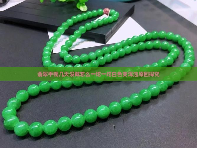 翡翠手镯几天没戴怎么一坨一坨白色变浑浊原因探究