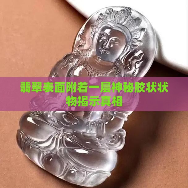 翡翠表面附着一层神秘胶状状物揭示真相