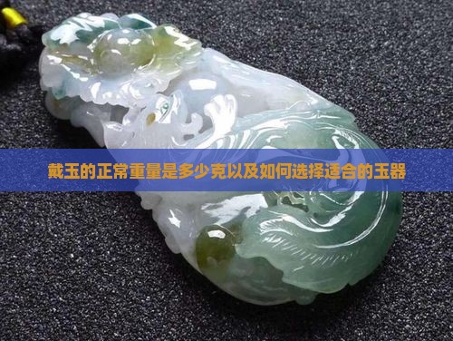 戴玉的正常重量是多少克以及如何选择适合的玉器