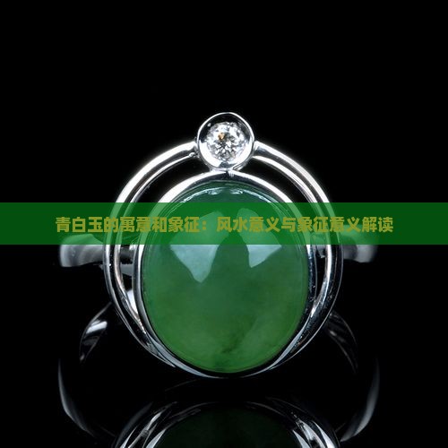 青白玉的寓意和象征：风水意义与象征意义解读