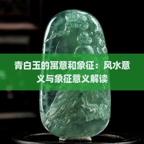 青白玉的寓意和象征：风水意义与象征意义解读