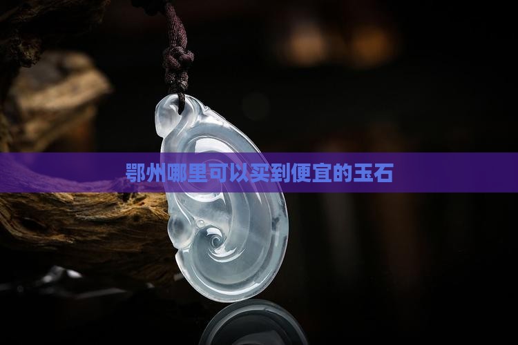 鄂州哪里可以买到便宜的玉石