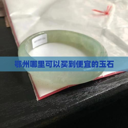 鄂州哪里可以买到便宜的玉石