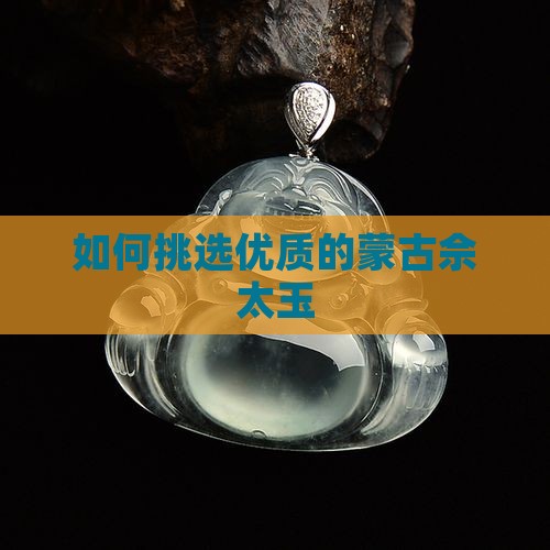 如何挑选优质的蒙古佘太玉