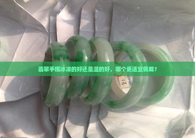 翡翠手镯冰凉的好还是温的好，哪个更适宜佩戴？