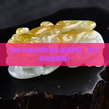 翡翠手镯冰凉的好还是温的好，哪个更适宜佩戴？