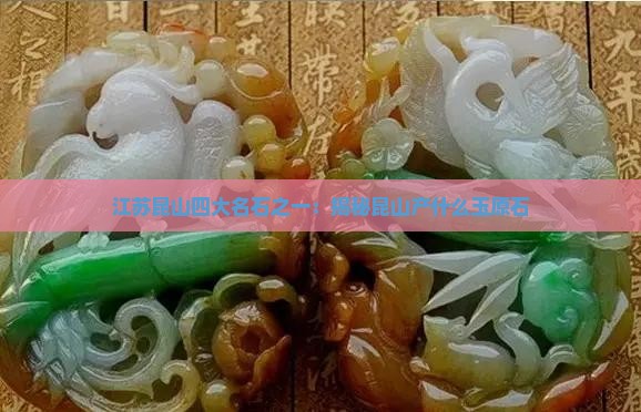 江苏昆山四大名石之一：揭秘昆山产什么玉原石