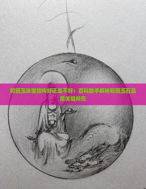 和田玉珠宝结构好还是不好：百科助手解析和田玉石品质关键所在
