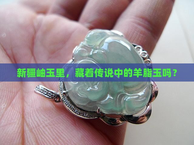 新疆产岫玉有羊脂玉吗