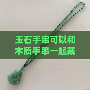 玉石手串可以和木质手串一起带吗