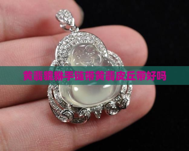 带黄翡皮丘带好不