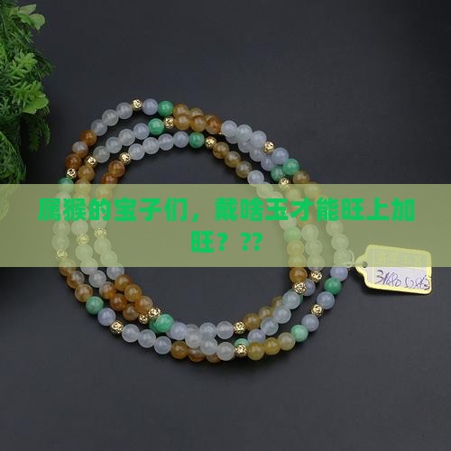 属猴人戴什么玉料最旺