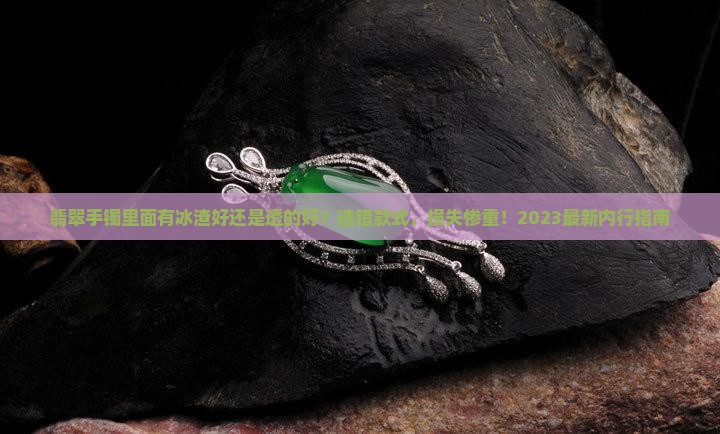 翡翠手镯里面有冰渣好还是透的好