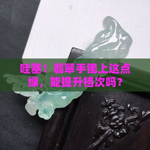 翡翠手镯带一小点绿质量怎么样