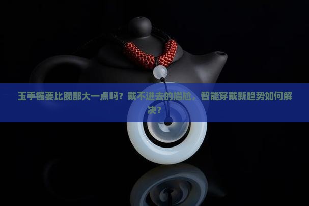 玉手镯要比腕部大一点吗