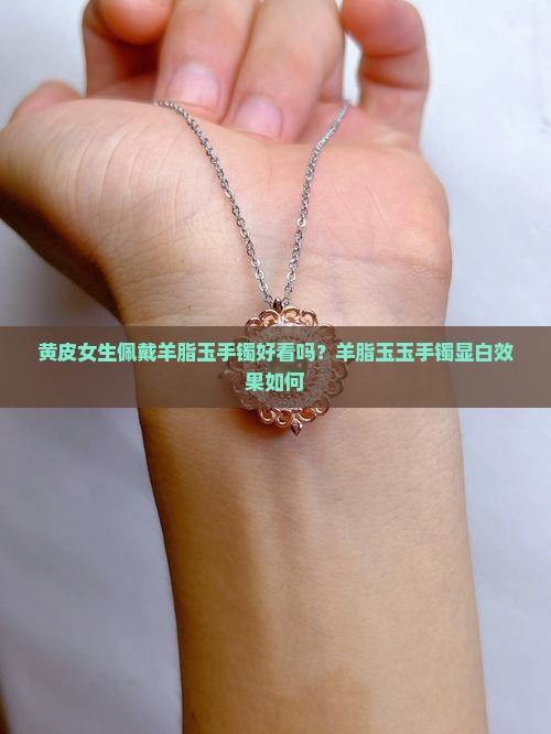 肤色黄戴羊脂玉手镯好看吗